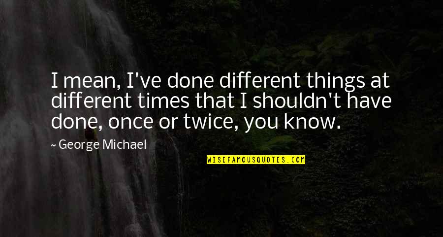 Poroths Quotes By George Michael: I mean, I've done different things at different