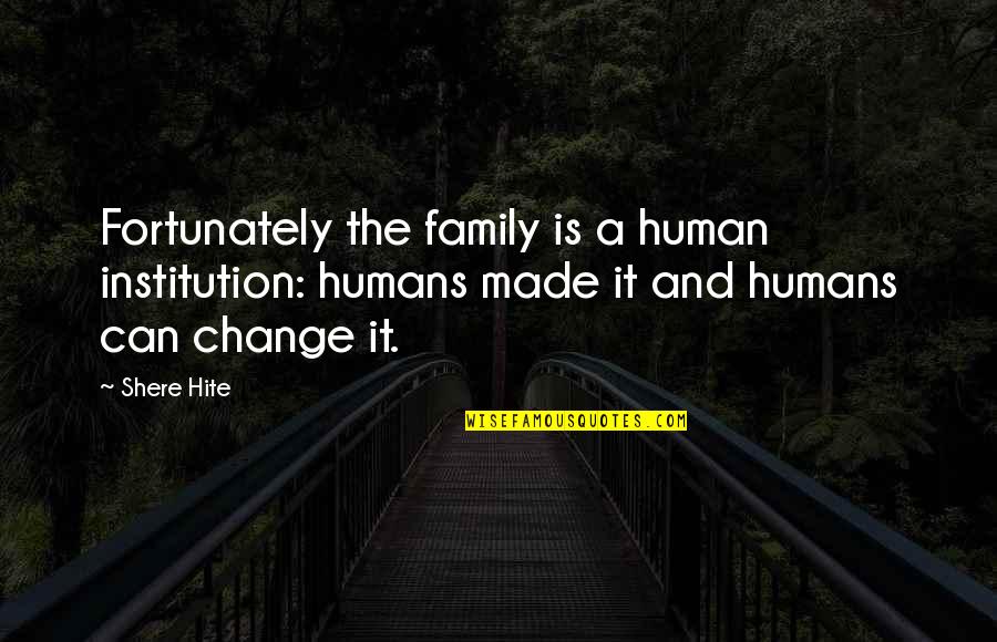 Porquerias Quotes By Shere Hite: Fortunately the family is a human institution: humans