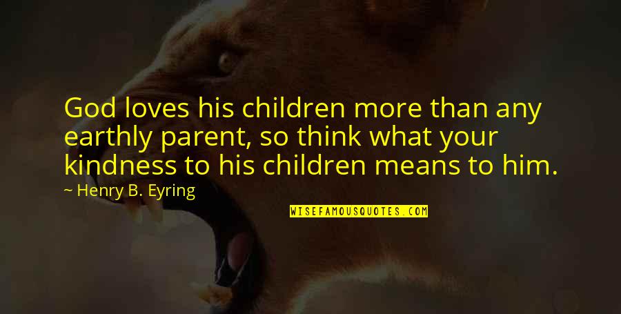 Portability Law Quotes By Henry B. Eyring: God loves his children more than any earthly