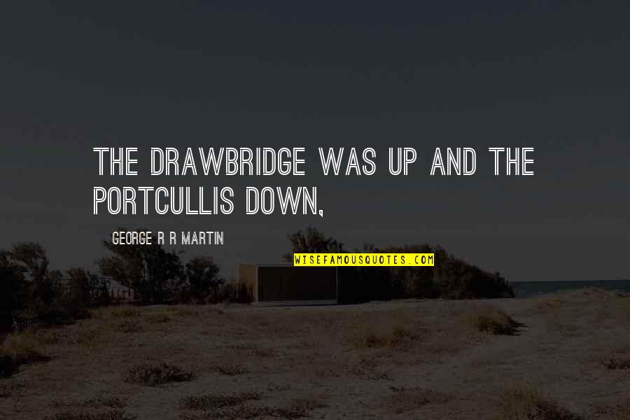 Portcullis Quotes By George R R Martin: The drawbridge was up and the portcullis down,