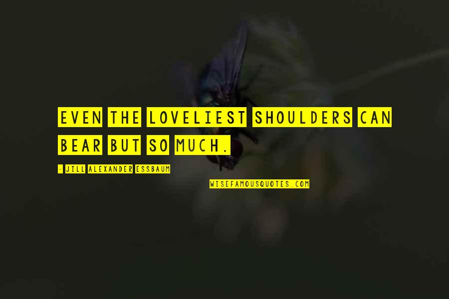 Portugis Datang Quotes By Jill Alexander Essbaum: Even the loveliest shoulders can bear but so