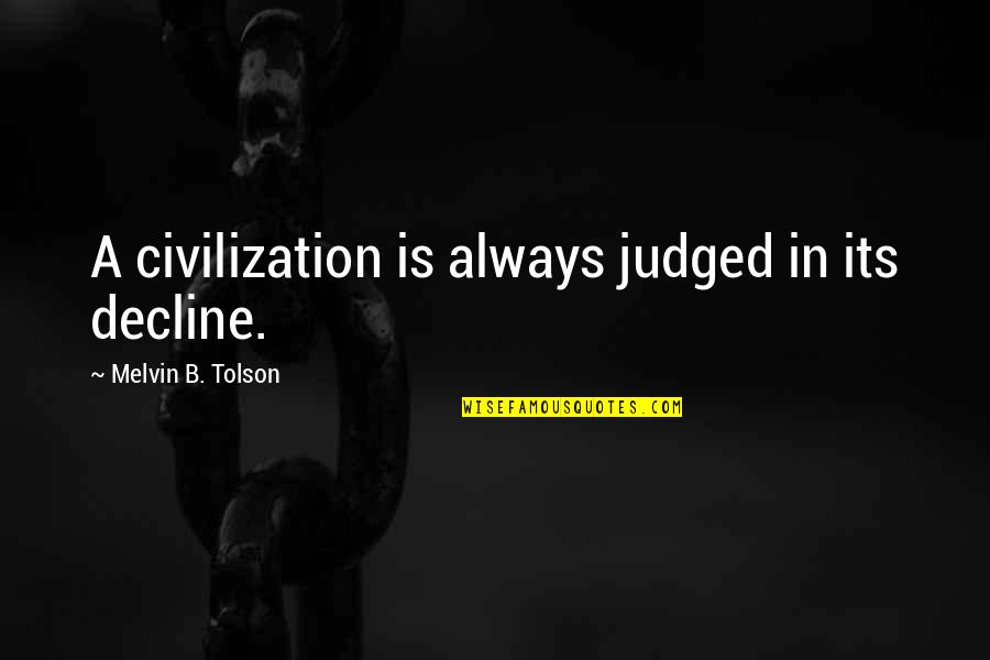 Posidonius Writings Quotes By Melvin B. Tolson: A civilization is always judged in its decline.