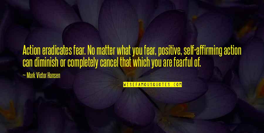 Positive Affirming Quotes By Mark Victor Hansen: Action eradicates fear. No matter what you fear,