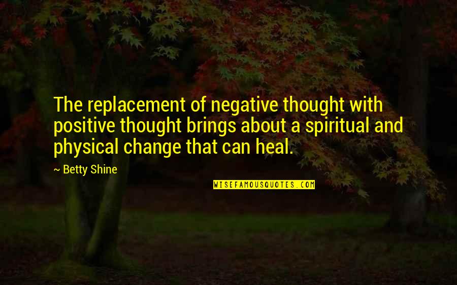 Positive Attitude And Change Quotes By Betty Shine: The replacement of negative thought with positive thought