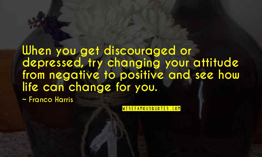 Positive Attitude And Change Quotes By Franco Harris: When you get discouraged or depressed, try changing