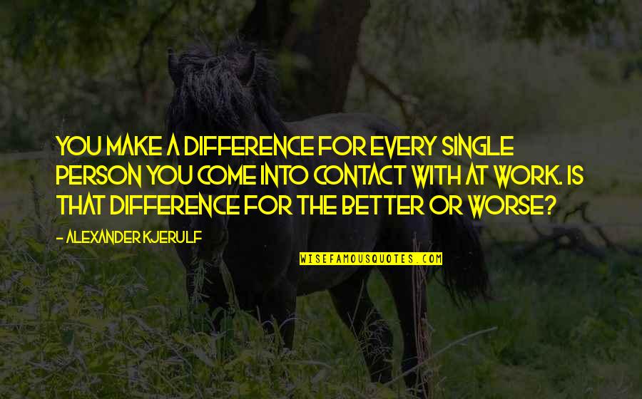 Positive Difference Quotes By Alexander Kjerulf: You make a difference for every single person