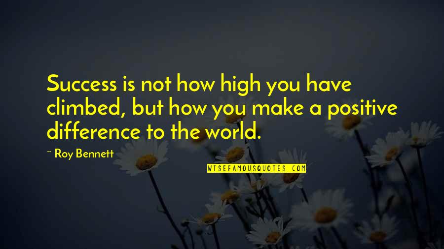 Positive Difference Quotes By Roy Bennett: Success is not how high you have climbed,