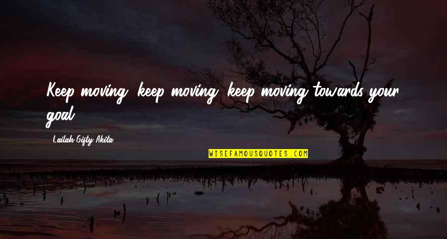 Positive Goal Quotes By Lailah Gifty Akita: Keep moving, keep moving, keep moving towards your