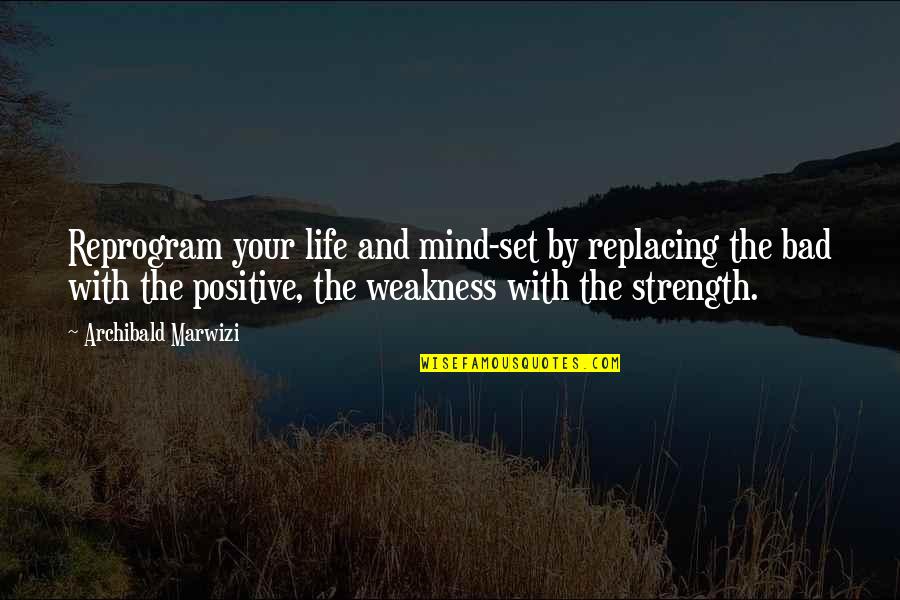 Positive Mind Attitude Quotes By Archibald Marwizi: Reprogram your life and mind-set by replacing the