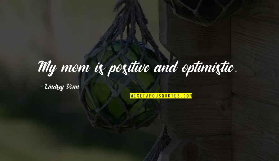 Positive Mom Quotes By Lindsey Vonn: My mom is positive and optimistic.