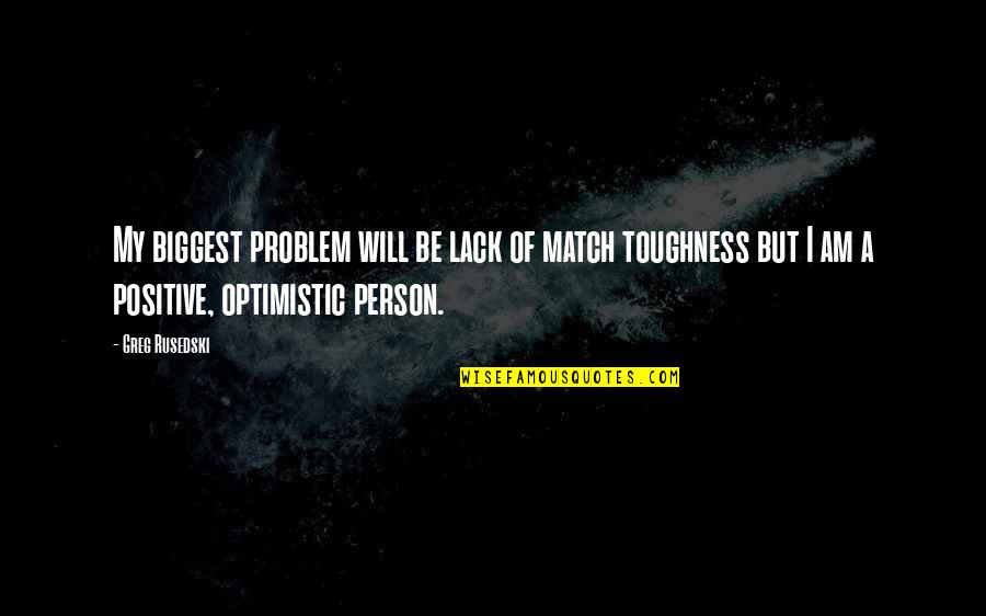 Positive Optimistic Quotes By Greg Rusedski: My biggest problem will be lack of match