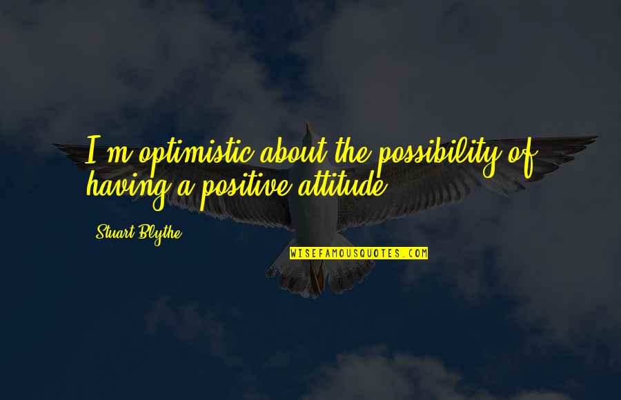 Positive Optimistic Quotes By Stuart Blythe: I'm optimistic about the possibility of having a