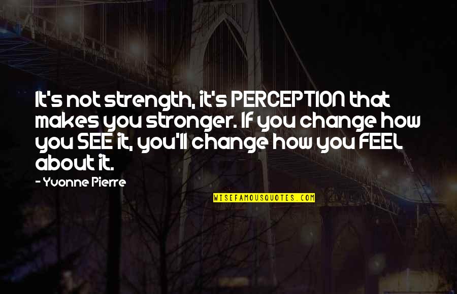 Positive Perception Quotes By Yvonne Pierre: It's not strength, it's PERCEPTION that makes you