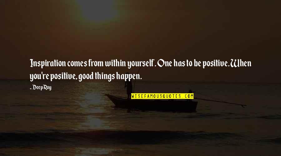 Positive Things Quotes By Deep Roy: Inspiration comes from within yourself. One has to