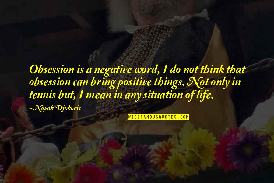 Positive Things Quotes By Novak Djokovic: Obsession is a negative word, I do not