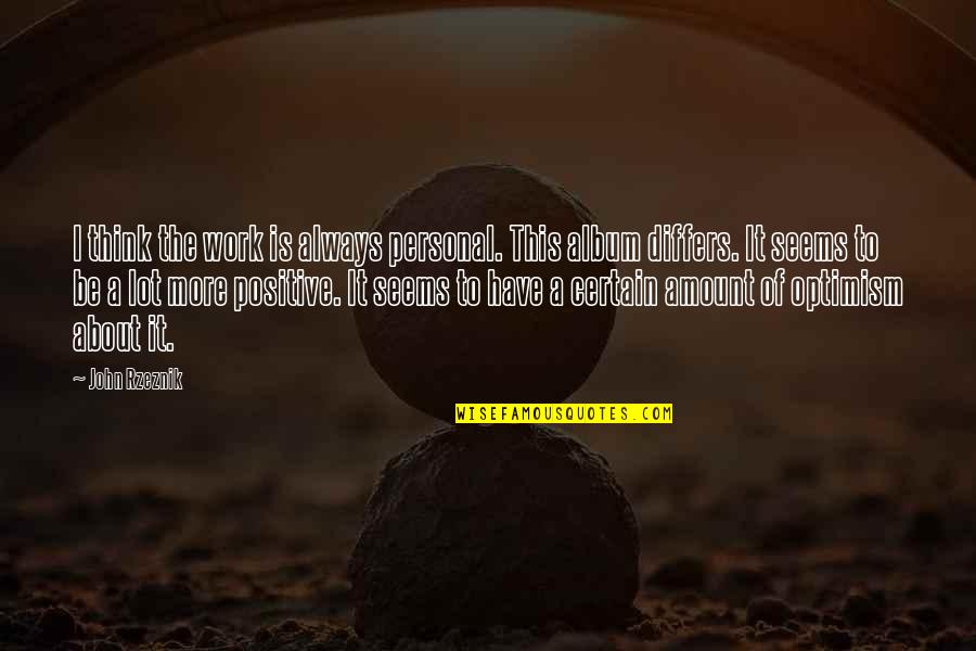 Positive Thinking At Work Quotes By John Rzeznik: I think the work is always personal. This