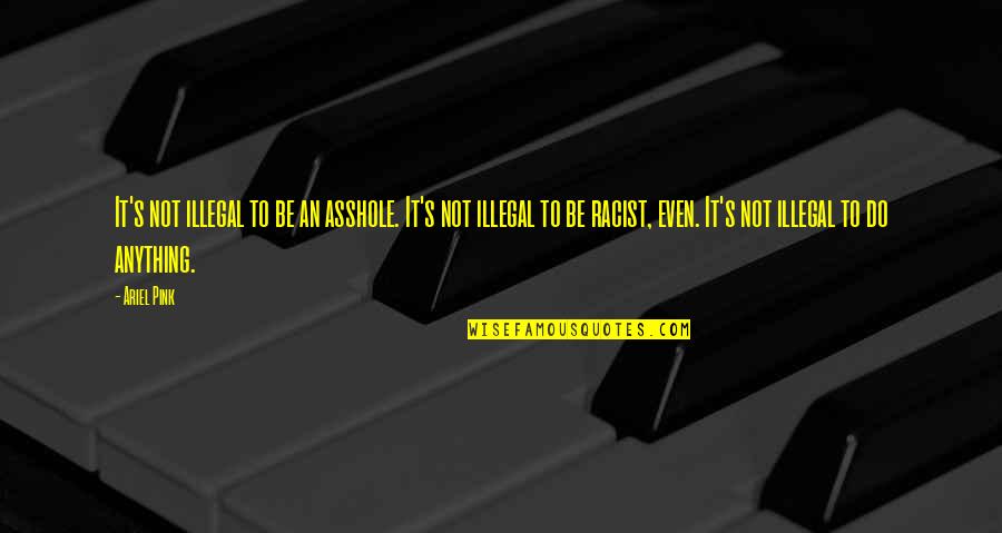 Positive Thinking In Bad Situations Quotes By Ariel Pink: It's not illegal to be an asshole. It's