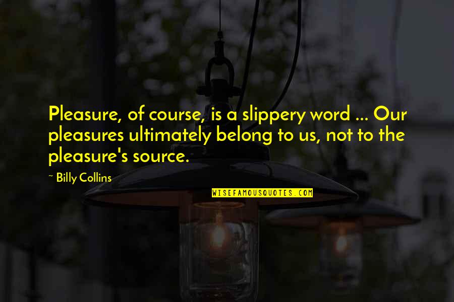 Poskytla Quotes By Billy Collins: Pleasure, of course, is a slippery word ...