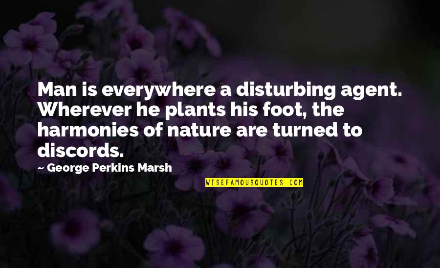 Poskytla Quotes By George Perkins Marsh: Man is everywhere a disturbing agent. Wherever he