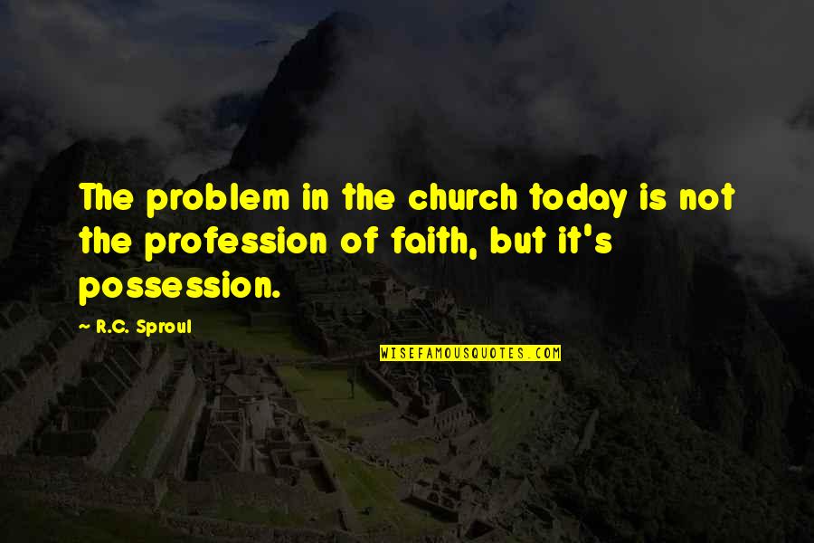 Possession Is Quotes By R.C. Sproul: The problem in the church today is not