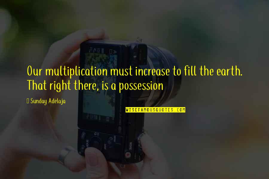 Possession Is Quotes By Sunday Adelaja: Our multiplication must increase to fill the earth.