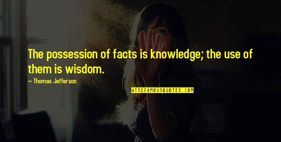 Possession Is Quotes By Thomas Jefferson: The possession of facts is knowledge; the use