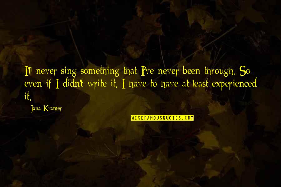 Post Impressionism Quotes By Jana Kramer: I'll never sing something that I've never been