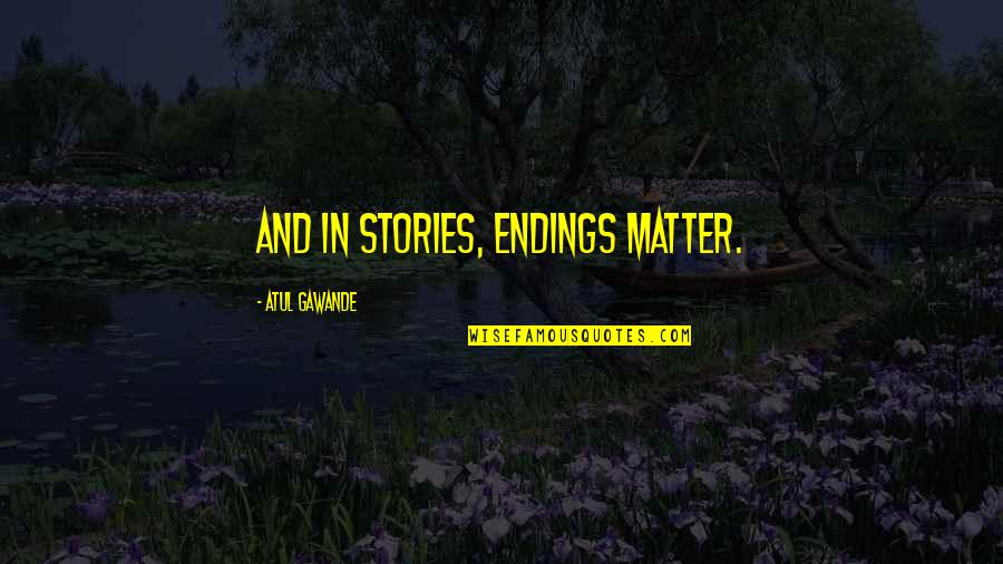 Postavitev Quotes By Atul Gawande: And in stories, endings matter.