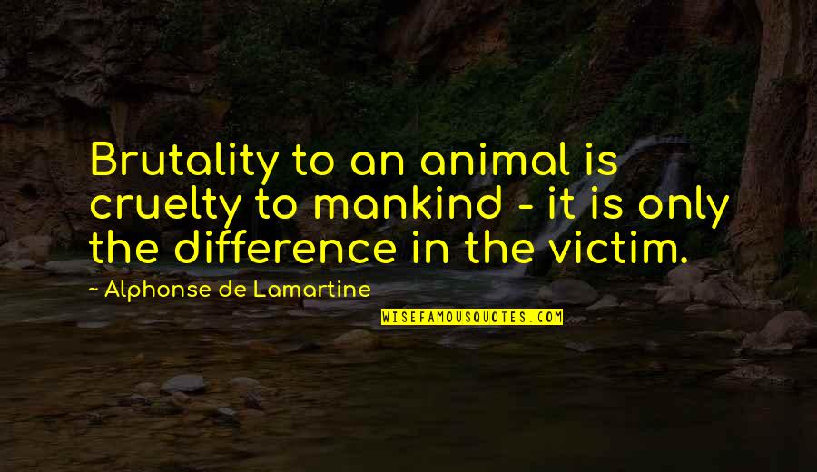 Postawic Kogos Quotes By Alphonse De Lamartine: Brutality to an animal is cruelty to mankind