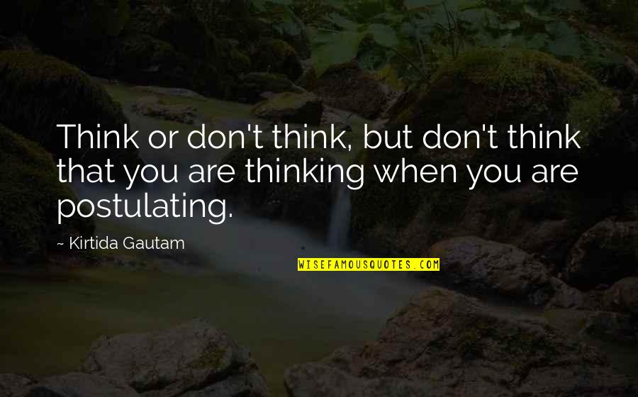 Postulating Quotes By Kirtida Gautam: Think or don't think, but don't think that