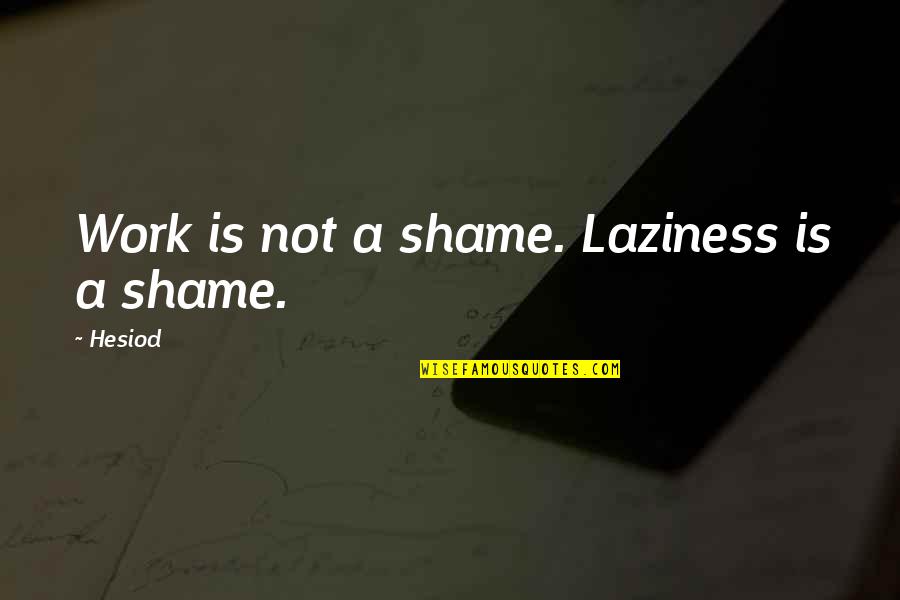 Potential Quotations Quotes By Hesiod: Work is not a shame. Laziness is a