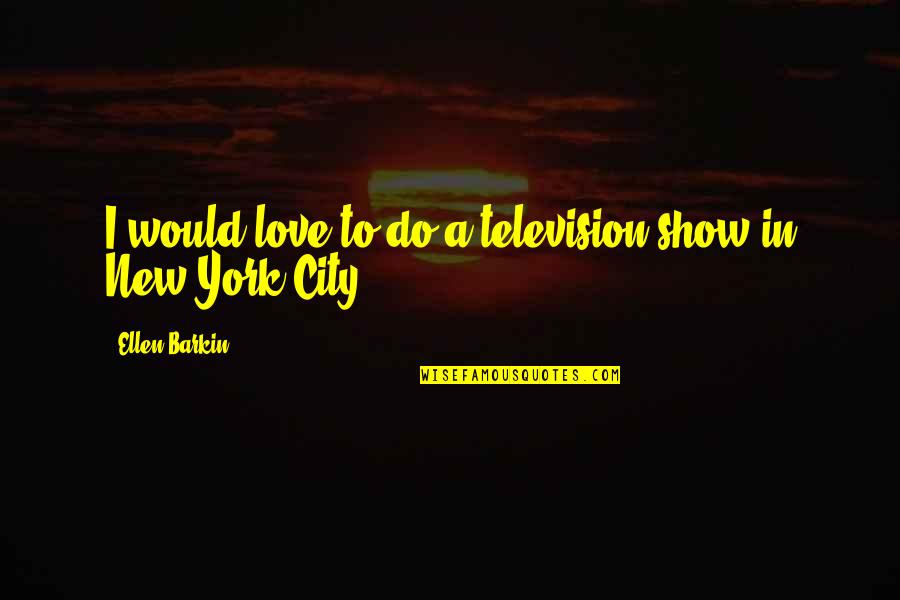 Potpuni Komplement Quotes By Ellen Barkin: I would love to do a television show