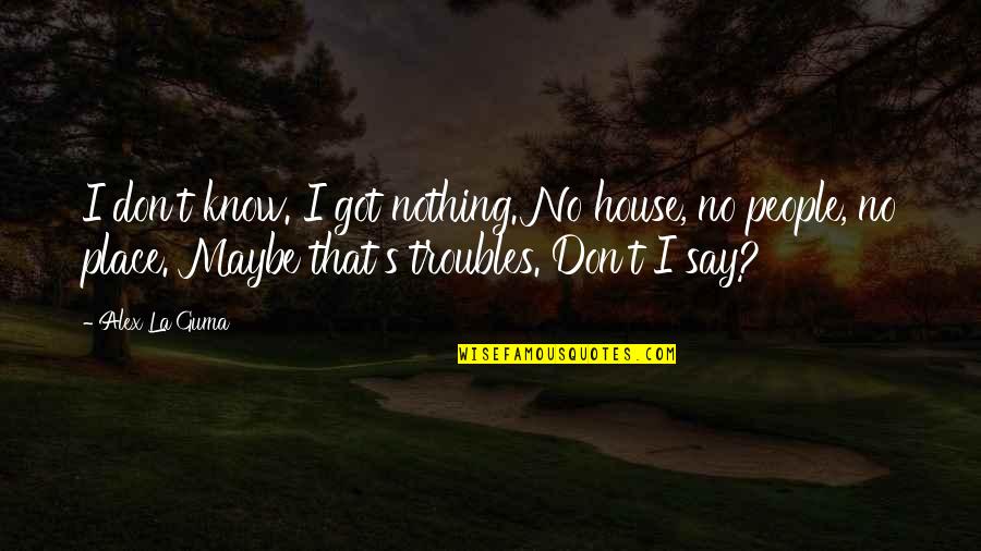 Poverty And Homelessness Quotes By Alex La Guma: I don't know. I got nothing. No house,