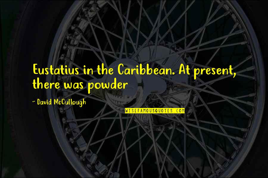 Powder Quotes By David McCullough: Eustatius in the Caribbean. At present, there was