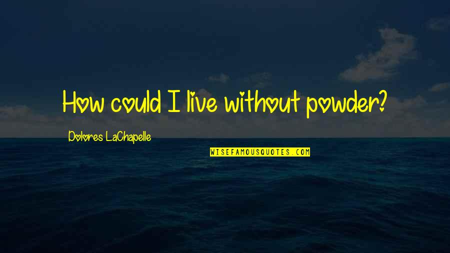 Powder Quotes By Dolores LaChapelle: How could I live without powder?