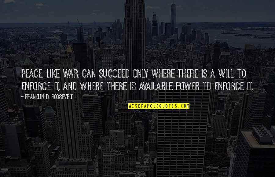 Power And Peace Quotes By Franklin D. Roosevelt: Peace, like war, can succeed only where there