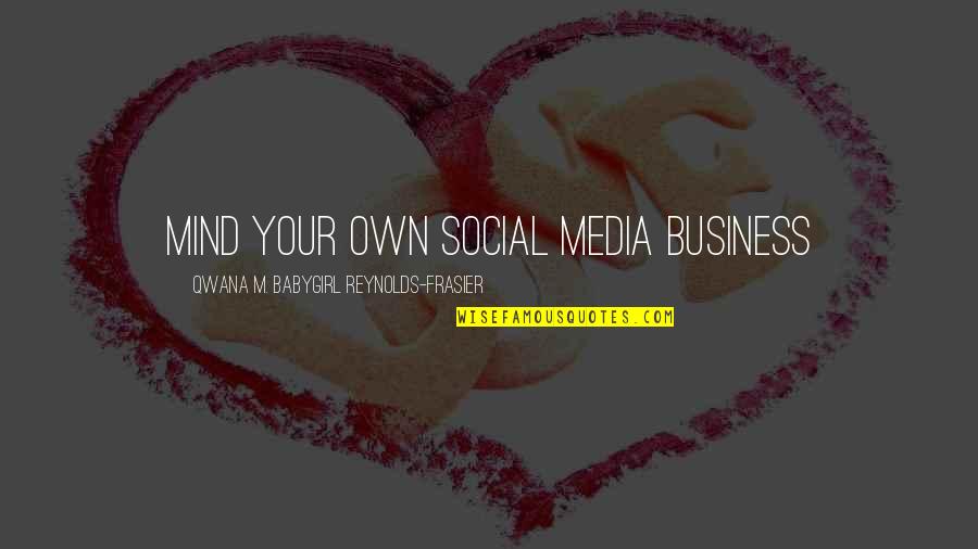 Power Business Quotes By Qwana M. BabyGirl Reynolds-Frasier: MIND YOUR OWN SOCIAL MEDIA BUSINESS