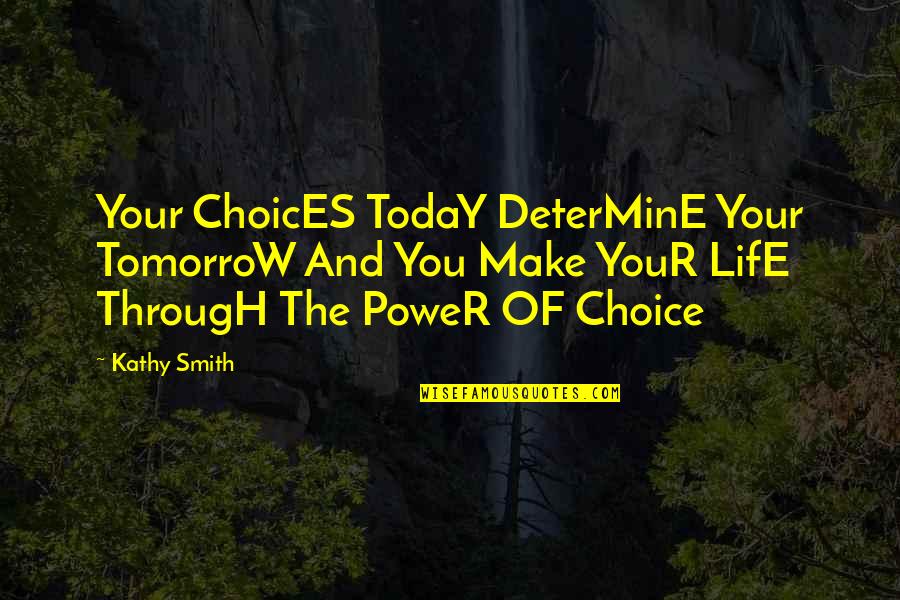 Power Of Choice Quotes By Kathy Smith: Your ChoicES TodaY DeterMinE Your TomorroW And You