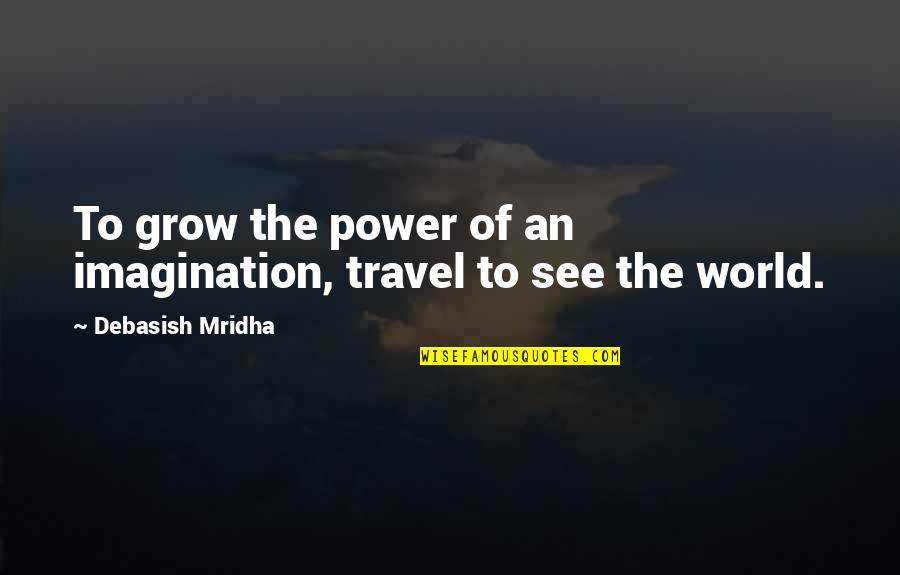 Power Of Imagination Quotes By Debasish Mridha: To grow the power of an imagination, travel