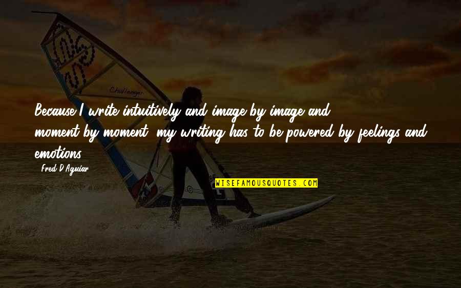 Powered Quotes By Fred D'Aguiar: Because I write intuitively and image-by-image and moment-by-moment,