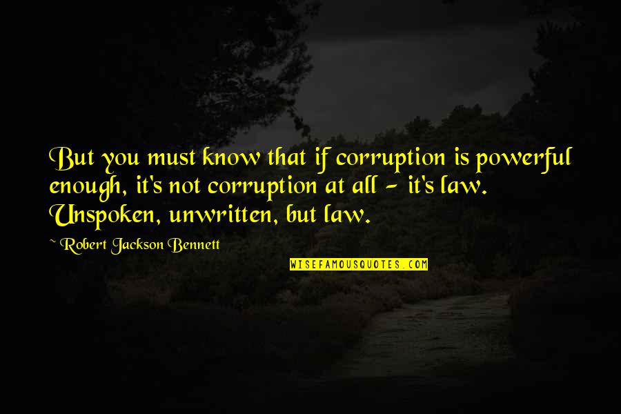 Powerful Law Quotes By Robert Jackson Bennett: But you must know that if corruption is