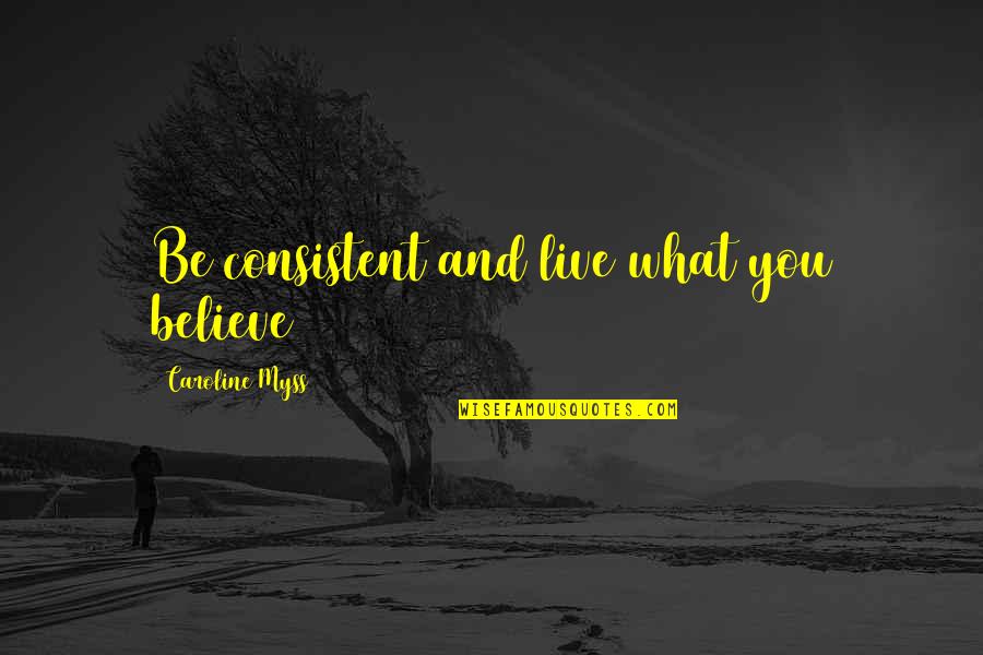 Poweroflove Quotes By Caroline Myss: Be consistent and live what you believe