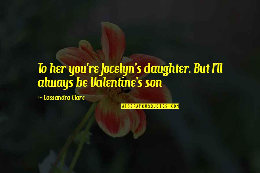 Poxy Art Quotes By Cassandra Clare: To her you're Jocelyn's daughter. But I'll always