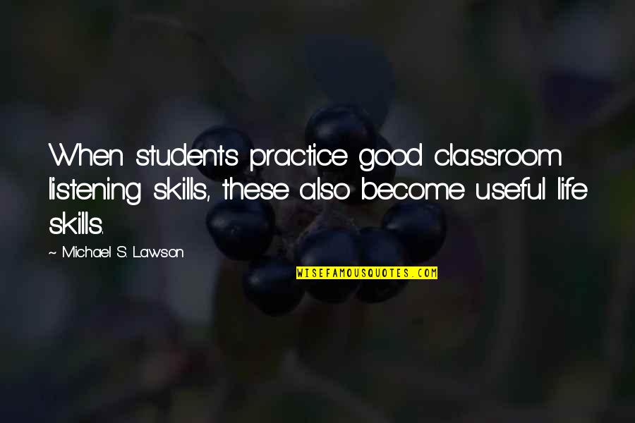 Practice Skills Quotes By Michael S. Lawson: When students practice good classroom listening skills, these