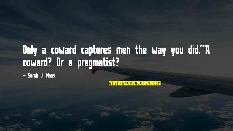 Pragmatist's Quotes By Sarah J. Maas: Only a coward captures men the way you