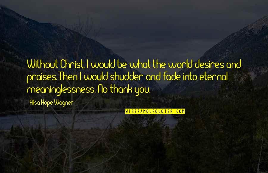 Praises Of Hope Quotes By Alisa Hope Wagner: Without Christ, I would be what the world