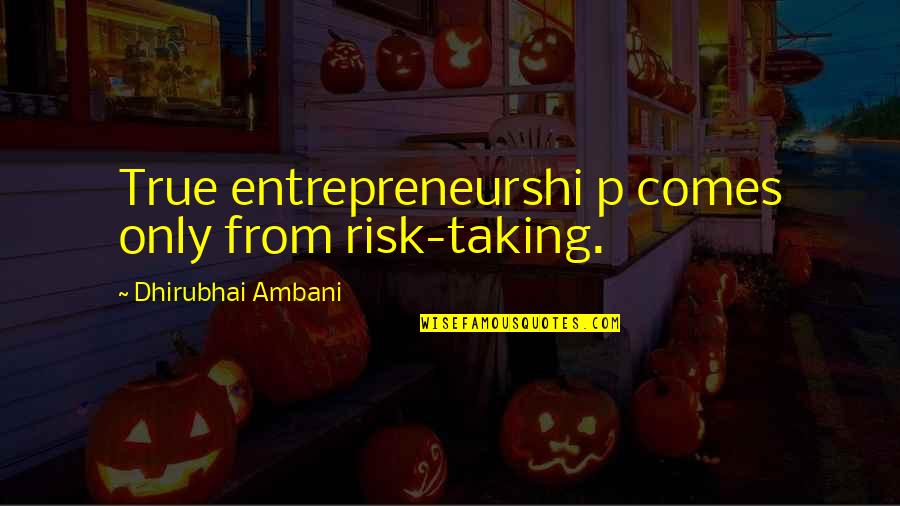 P'raps Quotes By Dhirubhai Ambani: True entrepreneurshi p comes only from risk-taking.