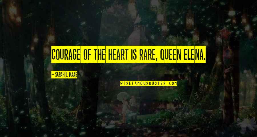 Prax's Quotes By Sarah J. Maas: Courage of the heart is rare, Queen Elena.