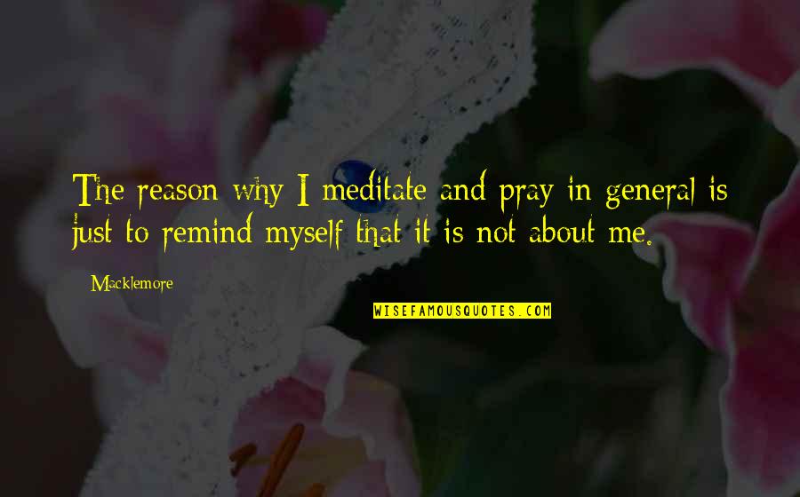 Pray About It Quotes By Macklemore: The reason why I meditate and pray in