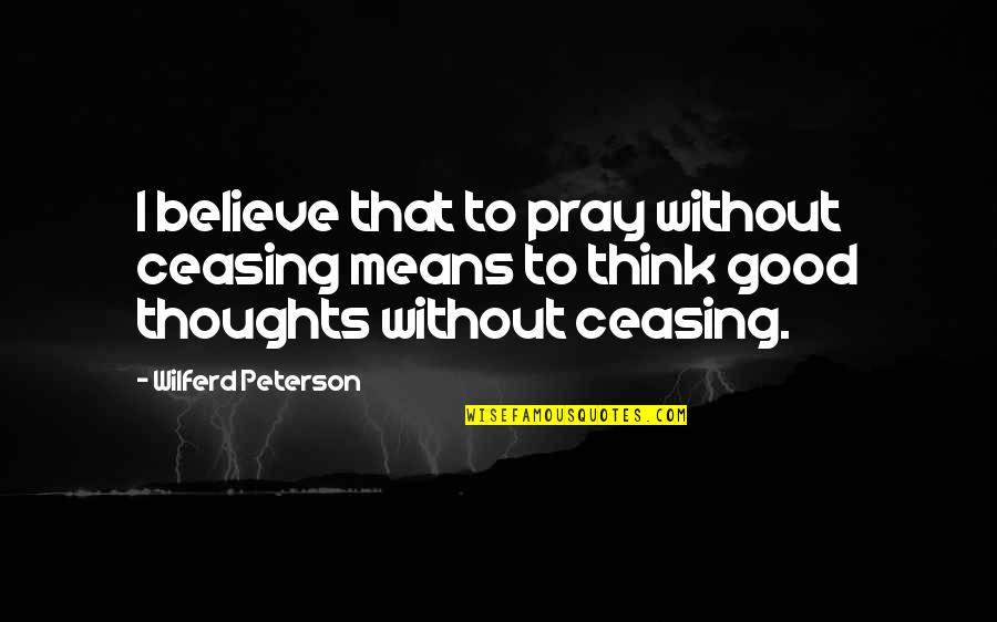 Pray Without Ceasing Quotes By Wilferd Peterson: I believe that to pray without ceasing means